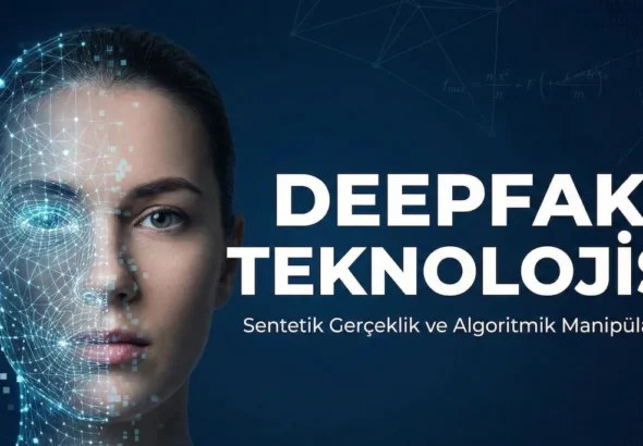 Sentetik Gerçeklik Çağı Deepfake Teknolojisinin Anatomisi